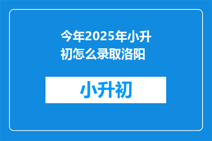 今年2025年小升初怎么录取洛阳