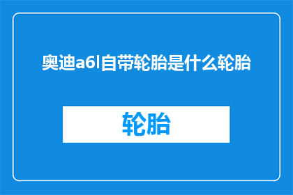 奥迪a6l自带轮胎是什么轮胎