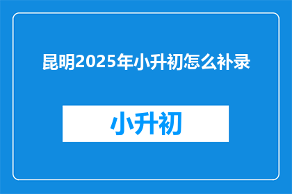 昆明2025年小升初怎么补录