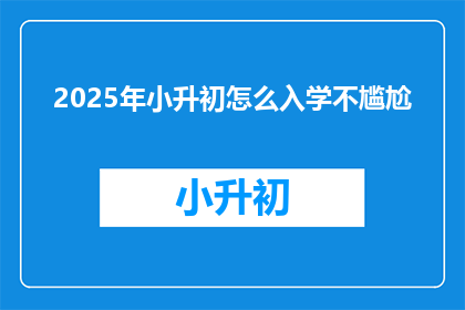 2025年小升初怎么入学不尴尬