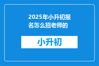 2025年小升初报名怎么招老师的