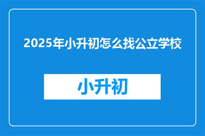 2025年小升初怎么找公立学校
