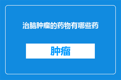 治脑肿瘤的药物有哪些药