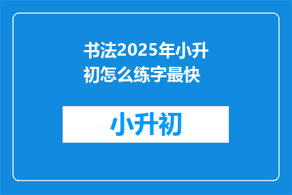 书法2025年小升初怎么练字最快