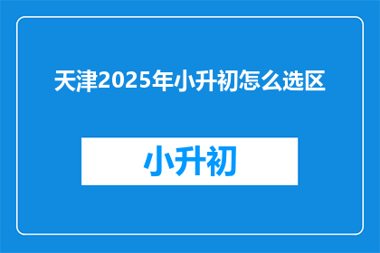 天津2025年小升初怎么选区