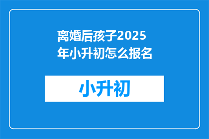 离婚后孩子2025年小升初怎么报名