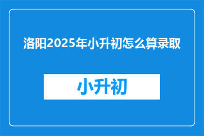 洛阳2025年小升初怎么算录取