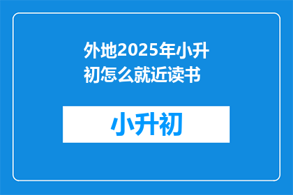 外地2025年小升初怎么就近读书