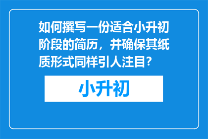 如何撰写一份适合小升初阶段的简历，并确保其纸质形式同样引人注目？