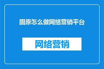 固原怎么做网络营销平台