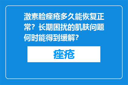 激素脸痤疮多久能恢复正常？长期困扰的肌肤问题何时能得到缓解？