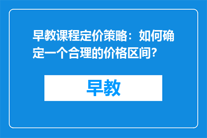 早教课程定价策略：如何确定一个合理的价格区间？