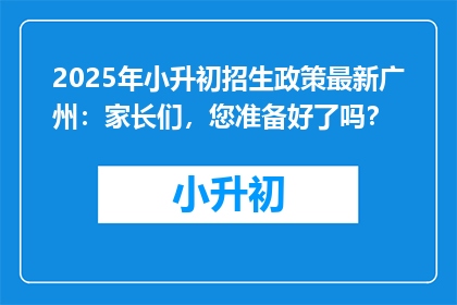 2025年小升初招生政策最新广州：家长们，您准备好了吗？