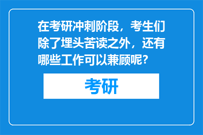 在考研冲刺阶段，考生们除了埋头苦读之外，还有哪些工作可以兼顾呢？