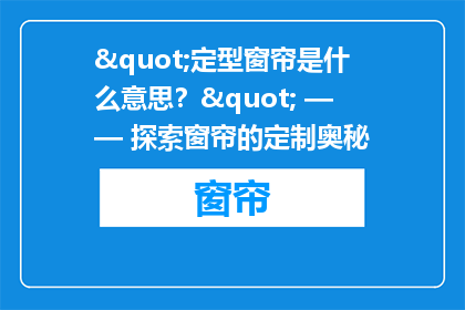 "定型窗帘是什么意思？" —— 探索窗帘的定制奥秘