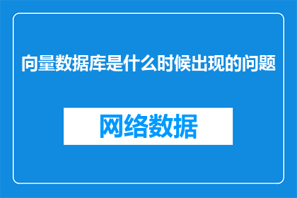 向量数据库是什么时候出现的问题