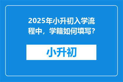 2025年小升初入学流程中，学籍如何填写？