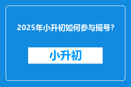 2025年小升初如何参与摇号？
