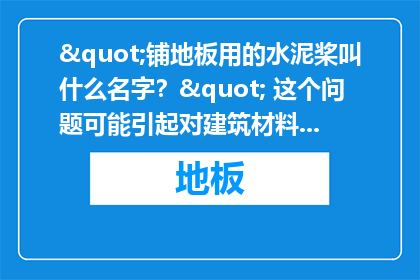 "铺地板用的水泥桨叫什么名字？" 这个问题可能引起对建筑材料和施工过程的好奇，同时也可能涉及到对特定类型水泥桨用途和特性的了解。