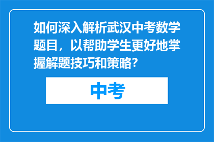 如何深入解析武汉中考数学题目，以帮助学生更好地掌握解题技巧和策略？