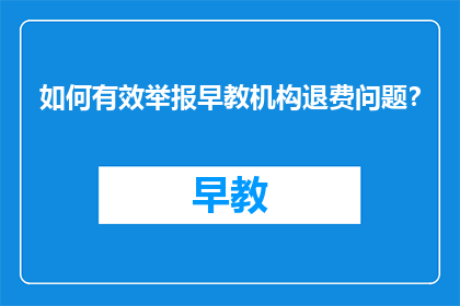 如何有效举报早教机构退费问题？