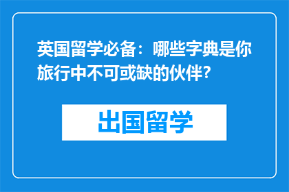 英国留学必备：哪些字典是你旅行中不可或缺的伙伴？