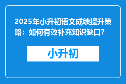 2025年小升初语文成绩提升策略：如何有效补充知识缺口？