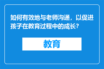 如何有效地与老师沟通，以促进孩子在教育过程中的成长？