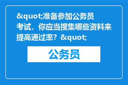 "准备参加公务员考试，你应当搜集哪些资料来提高通过率？"