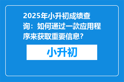 2025年小升初成绩查询：如何通过一款应用程序来获取重要信息？