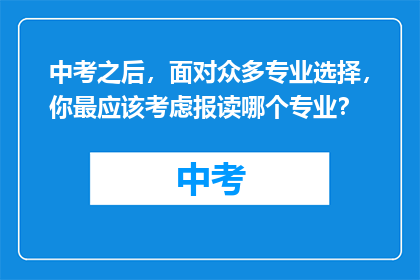 中考之后，面对众多专业选择，你最应该考虑报读哪个专业？