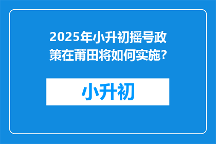 2025年小升初摇号政策在莆田将如何实施？