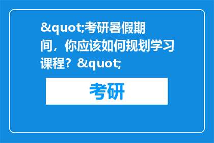 "考研暑假期间，你应该如何规划学习课程？"