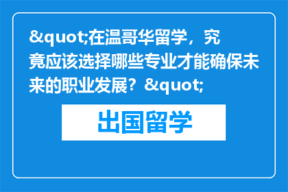 "在温哥华留学，究竟应该选择哪些专业才能确保未来的职业发展？"