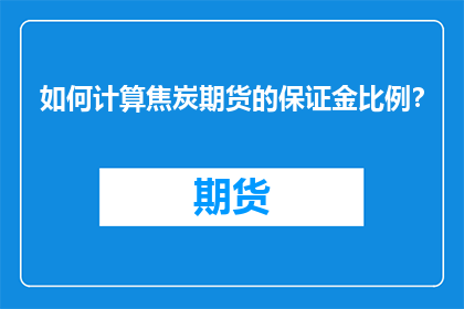 如何计算焦炭期货的保证金比例？