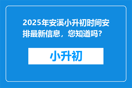 2025年安溪小升初时间安排最新信息，您知道吗？