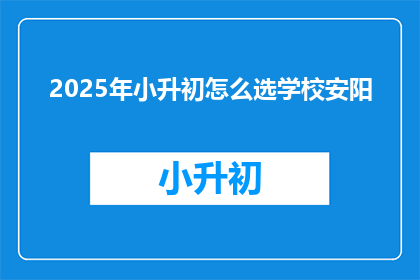 2025年小升初怎么选学校安阳