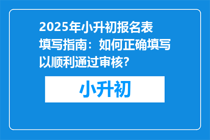 2025年小升初报名表填写指南：如何正确填写以顺利通过审核？