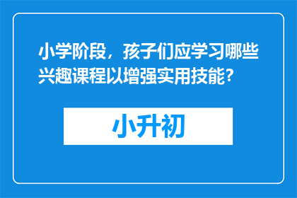 小学阶段，孩子们应学习哪些兴趣课程以增强实用技能？