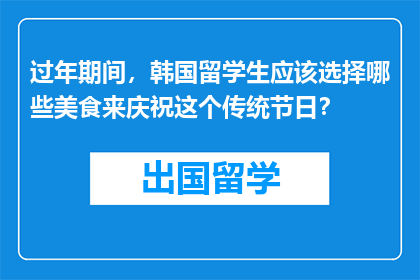 过年期间，韩国留学生应该选择哪些美食来庆祝这个传统节日？