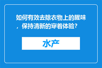 如何有效去除衣物上的腥味，保持清新的穿着体验？