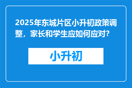2025年东城片区小升初政策调整，家长和学生应如何应对？