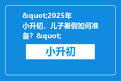 "2025年小升初，儿子暑假如何准备？"