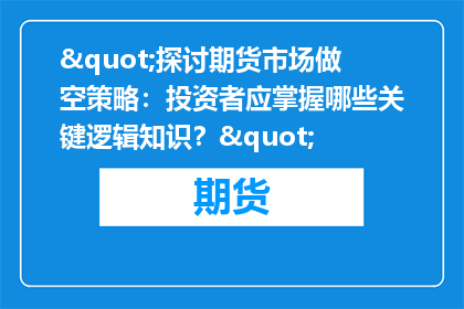"探讨期货市场做空策略：投资者应掌握哪些关键逻辑知识？"