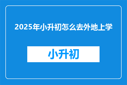 2025年小升初怎么去外地上学