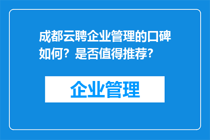 成都云聘企业管理的口碑如何？是否值得推荐？