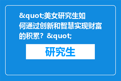 "美女研究生如何通过创新和智慧实现财富的积累？"