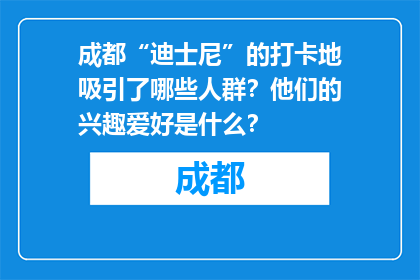 成都“迪士尼”的打卡地吸引了哪些人群？他们的兴趣爱好是什么？