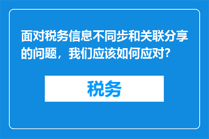 面对税务信息不同步和关联分享的问题，我们应该如何应对？