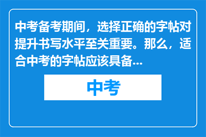 中考备考期间，选择正确的字帖对提升书写水平至关重要。那么，适合中考的字帖应该具备哪些特点呢？